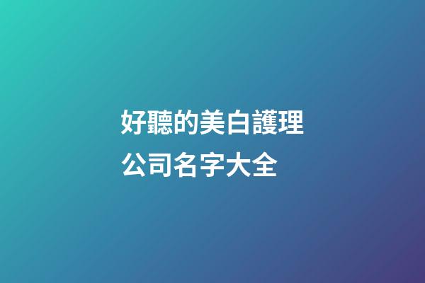 好聽的美白護理公司名字大全