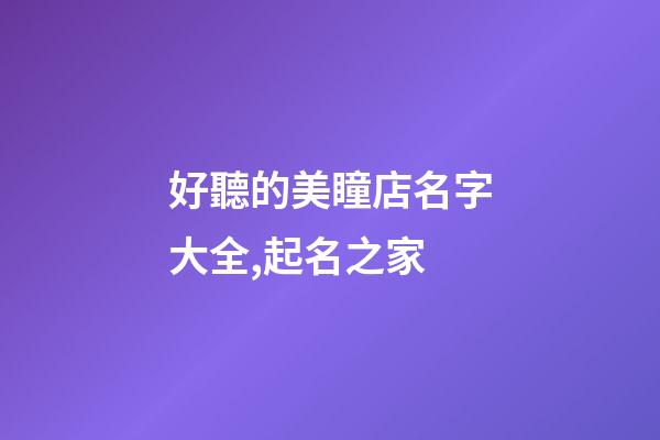 好聽的美瞳店名字大全,起名之家-第1張-店鋪起名-玄機派