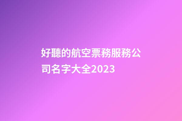 好聽的航空票務服務公司名字大全2023-第1張-公司起名-玄機派