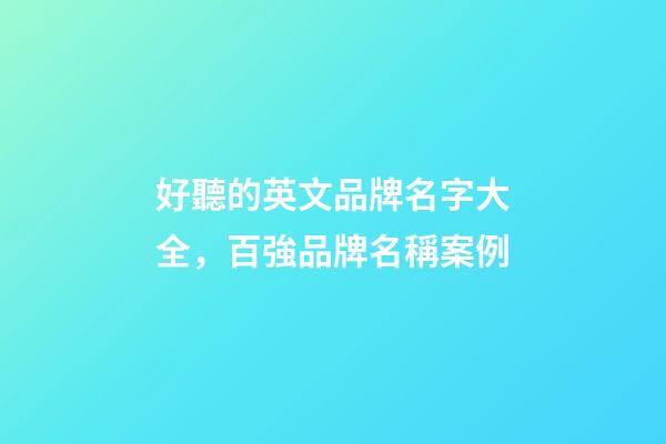 好聽的英文品牌名字大全，百強品牌名稱案例