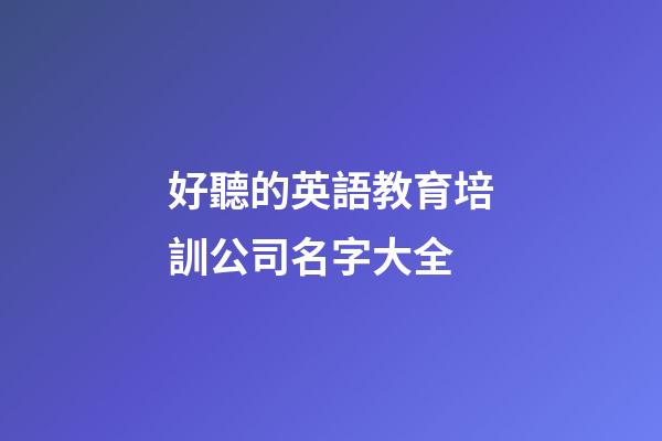 好聽的英語教育培訓公司名字大全