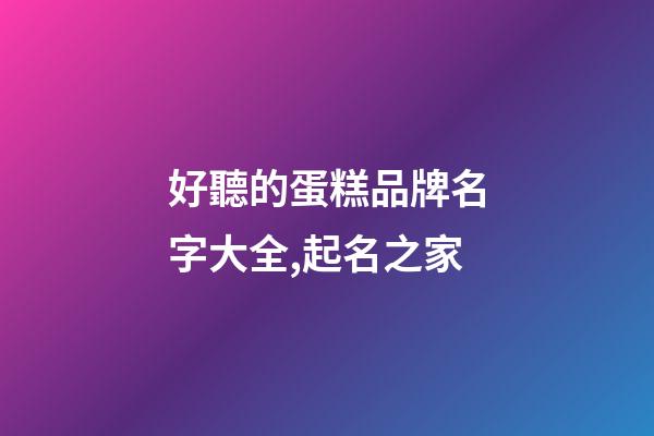 好聽的蛋糕品牌名字大全,起名之家-第1張-商標起名-玄機派