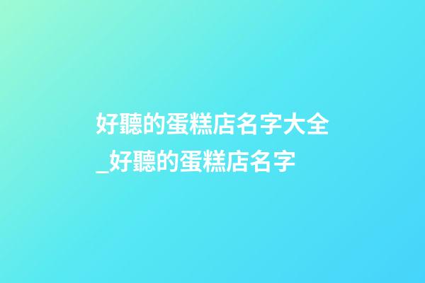 好聽的蛋糕店名字大全_好聽的蛋糕店名字-第1張-店鋪起名-玄機派