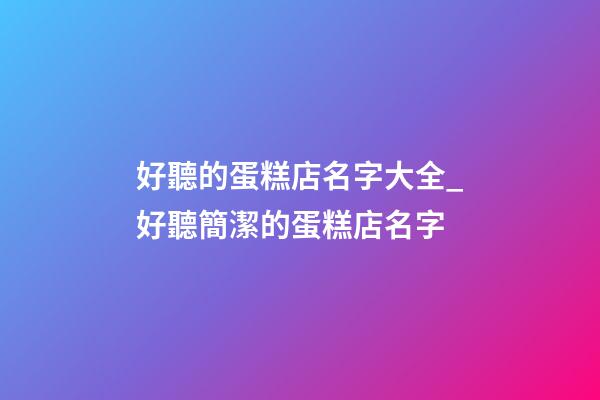 好聽的蛋糕店名字大全_好聽簡潔的蛋糕店名字