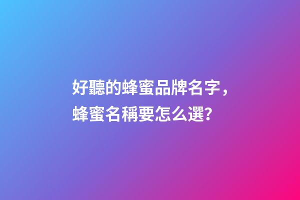 好聽的蜂蜜品牌名字，蜂蜜名稱要怎么選？-第1張-商標起名-玄機派