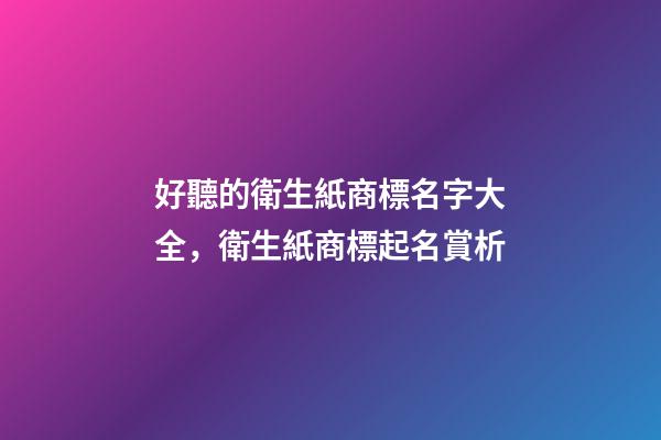 好聽的衛生紙商標名字大全，衛生紙商標起名賞析-第1張-商標起名-玄機派