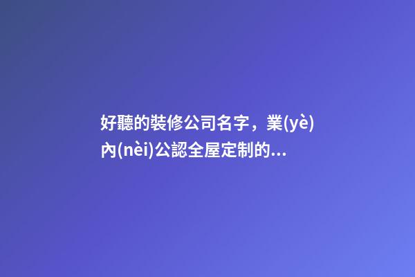好聽的裝修公司名字，業(yè)內(nèi)公認全屋定制的十大品牌-第1張-觀點-玄機派