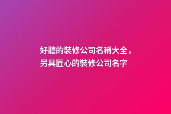 好聽的裝修公司名稱大全，另具匠心的裝修公司名字-第1張-公司起名-玄機派