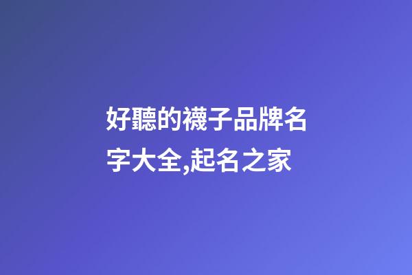 好聽的襪子品牌名字大全,起名之家-第1張-商標起名-玄機派