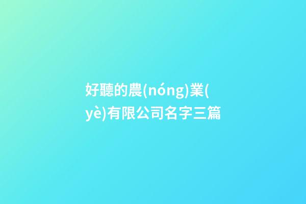 好聽的農(nóng)業(yè)有限公司名字三篇-第1張-公司起名-玄機(jī)派