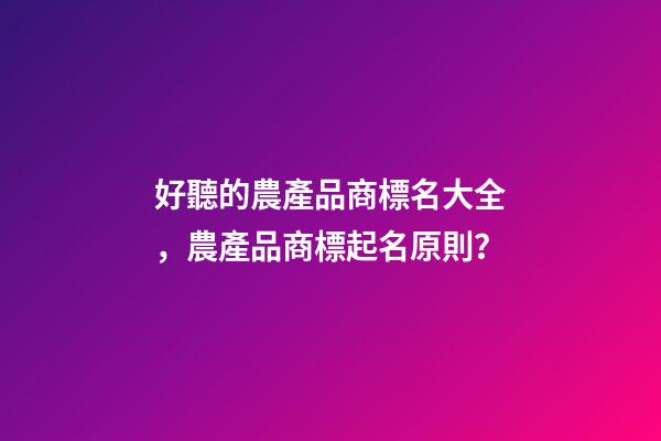 好聽的農產品商標名大全，農產品商標起名原則？-第1張-商標起名-玄機派