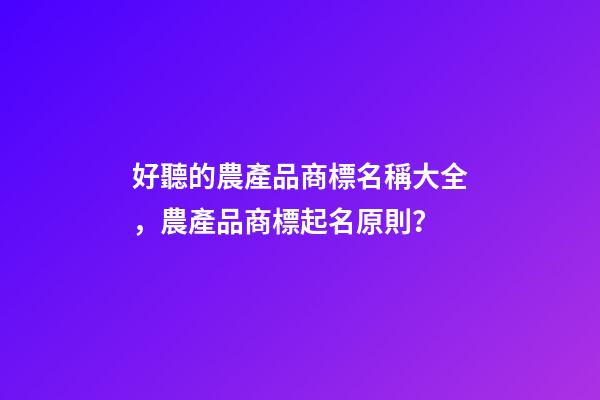 好聽的農產品商標名稱大全，農產品商標起名原則？-第1張-商標起名-玄機派