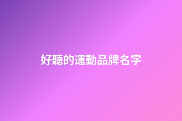 好聽的運動品牌名字-第1張-商標起名-玄機派