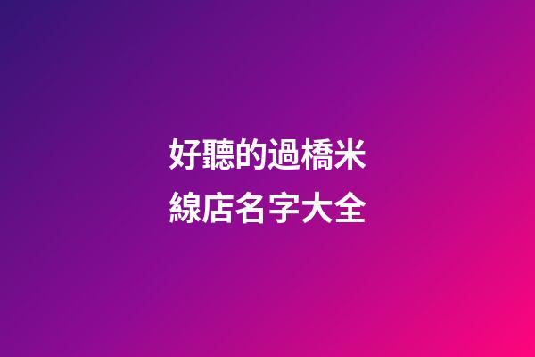 好聽的過橋米線店名字大全