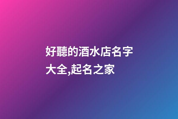 好聽的酒水店名字大全,起名之家-第1張-店鋪起名-玄機(jī)派