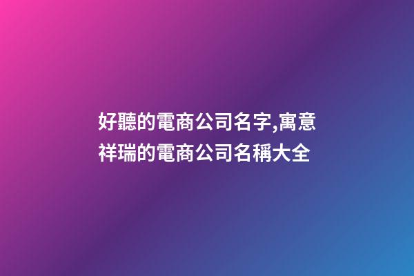 好聽的電商公司名字,寓意祥瑞的電商公司名稱大全-第1張-公司起名-玄機(jī)派