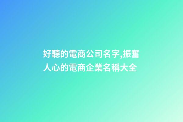 好聽的電商公司名字,振奮人心的電商企業名稱大全-第1張-公司起名-玄機派