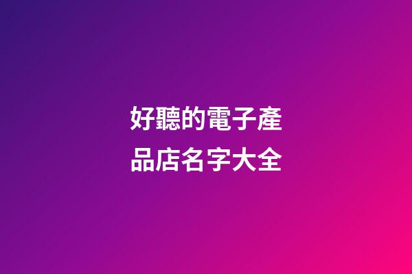 好聽的電子產品店名字大全