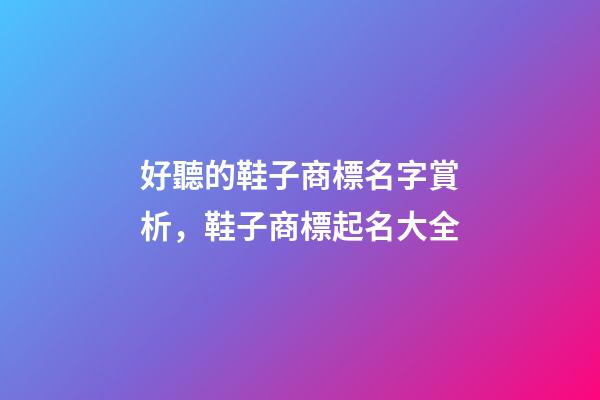好聽的鞋子商標名字賞析，鞋子商標起名大全-第1張-商標起名-玄機派