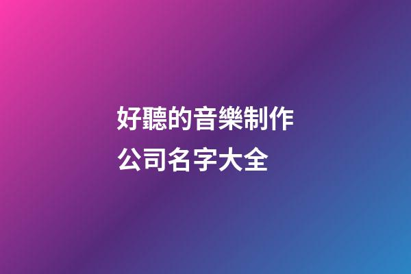 好聽的音樂制作公司名字大全