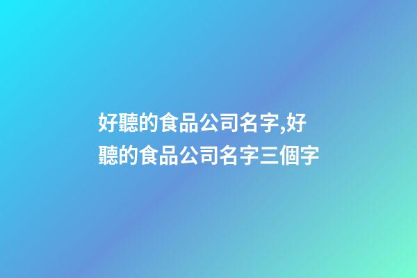 好聽的食品公司名字,好聽的食品公司名字三個字-第1張-公司起名-玄機派