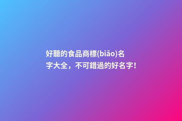 好聽的食品商標(biāo)名字大全，不可錯過的好名字！