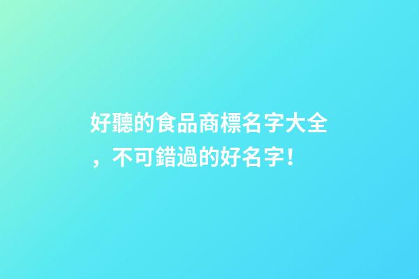 好聽的食品商標名字大全，不可錯過的好名字！