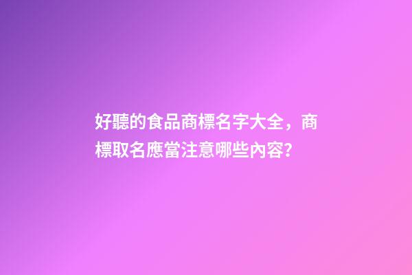 好聽的食品商標名字大全，商標取名應當注意哪些內容？-第1張-商標起名-玄機派