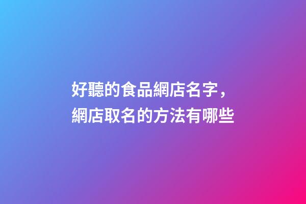 好聽的食品網店名字，網店取名的方法有哪些-第1張-店鋪起名-玄機派