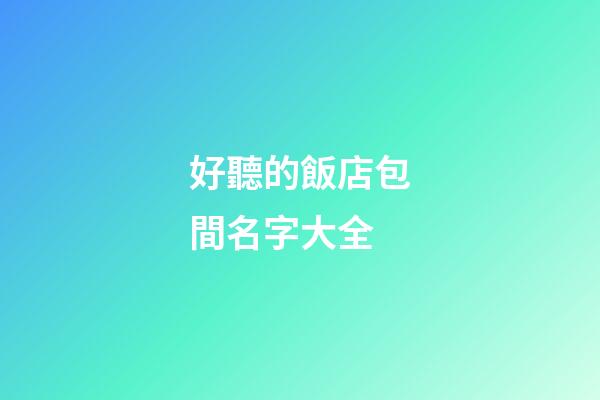 好聽的飯店包間名字大全