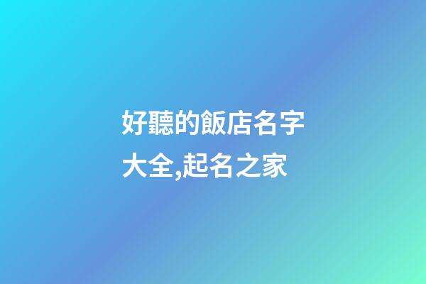 好聽的飯店名字大全,起名之家-第1張-店鋪起名-玄機(jī)派
