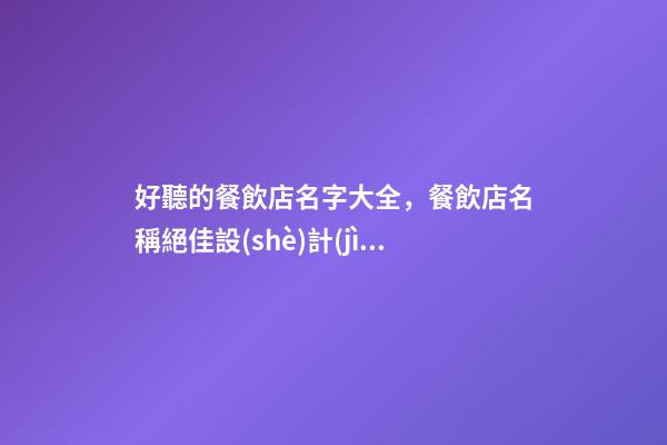 好聽的餐飲店名字大全，餐飲店名稱絕佳設(shè)計(jì)