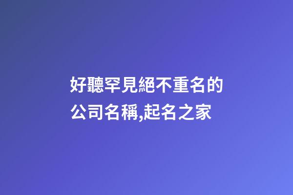 好聽罕見絕不重名的公司名稱,起名之家-第1張-公司起名-玄機派