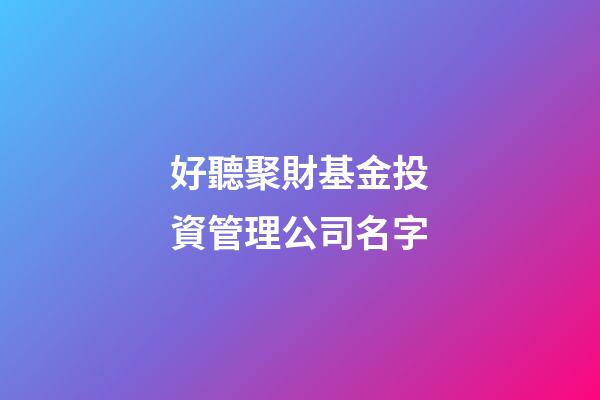 好聽聚財基金投資管理公司名字-第1張-公司起名-玄機派