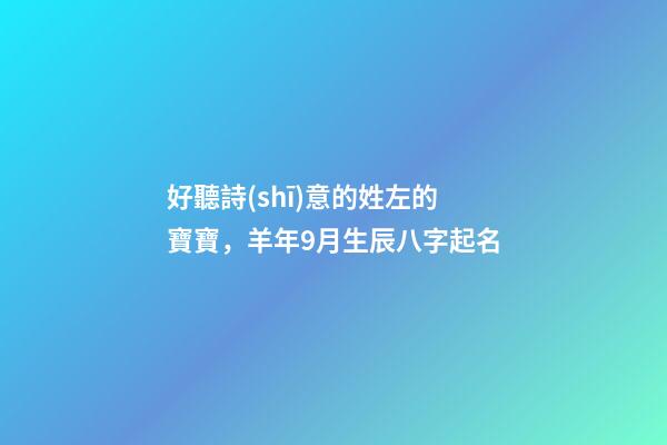 好聽詩(shī)意的姓左的寶寶，羊年9月生辰八字起名