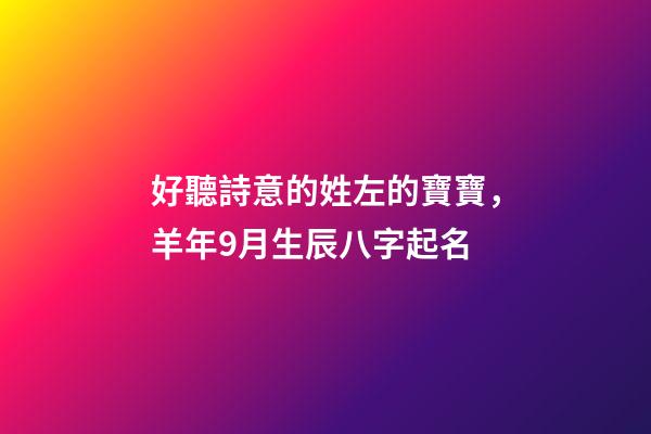好聽詩意的姓左的寶寶，羊年9月生辰八字起名