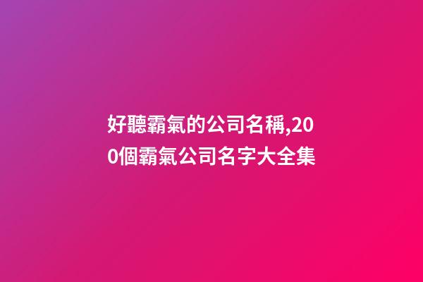 好聽霸氣的公司名稱,200個霸氣公司名字大全集-第1張-公司起名-玄機派