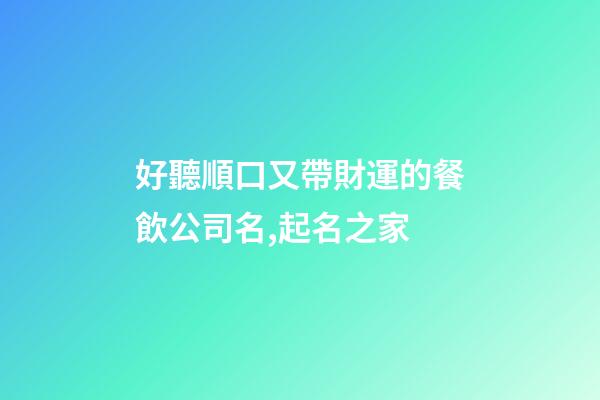 好聽順口又帶財運的餐飲公司名,起名之家-第1張-公司起名-玄機派