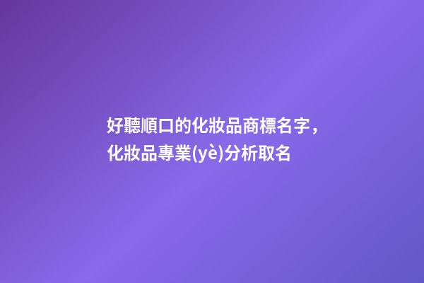 好聽順口的化妝品商標名字，化妝品專業(yè)分析取名