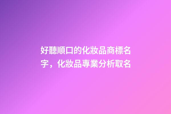 好聽順口的化妝品商標名字，化妝品專業分析取名-第1張-商標起名-玄機派