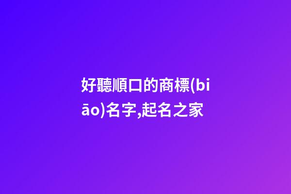 好聽順口的商標(biāo)名字,起名之家-第1張-商標(biāo)起名-玄機派