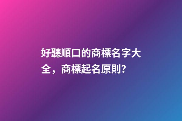 好聽順口的商標名字大全，商標起名原則？-第1張-商標起名-玄機派