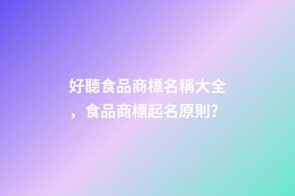 好聽食品商標名稱大全，食品商標起名原則？-第1張-商標起名-玄機派