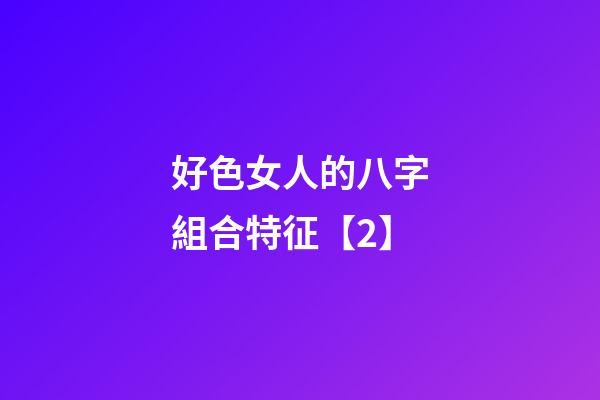 好色女人的八字組合特征【2】