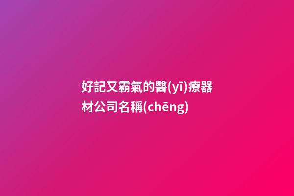 好記又霸氣的醫(yī)療器材公司名稱(chēng)-第1張-公司起名-玄機(jī)派