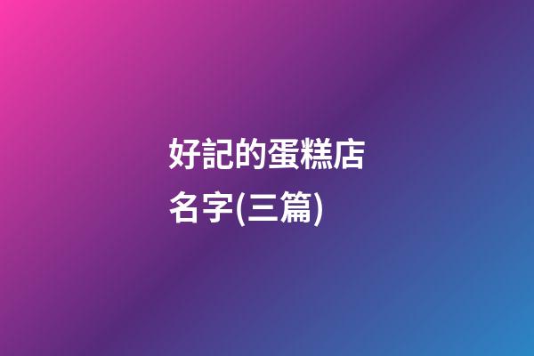 好記的蛋糕店名字(三篇)-第1張-店鋪起名-玄機(jī)派