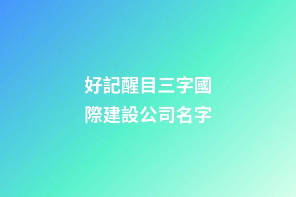 好記醒目三字國際建設公司名字-第1張-公司起名-玄機派