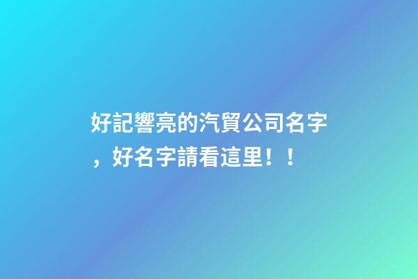好記響亮的汽貿公司名字，好名字請看這里！！-第1張-公司起名-玄機派