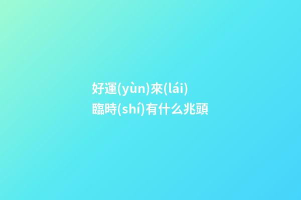 好運(yùn)來(lái)臨時(shí)有什么兆頭