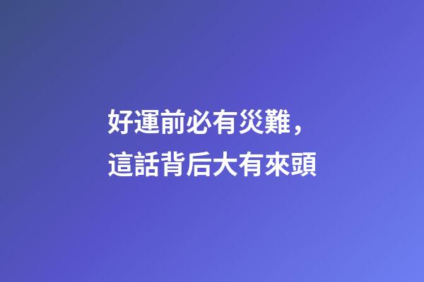 好運前必有災難，這話背后大有來頭